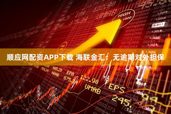 顺应网配资APP下载 海联金汇：无逾期对外担保