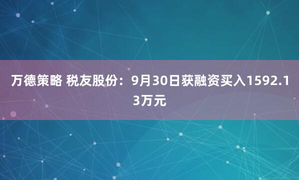 万德策略 税友股份：9月30日获融资买入1592.13万元