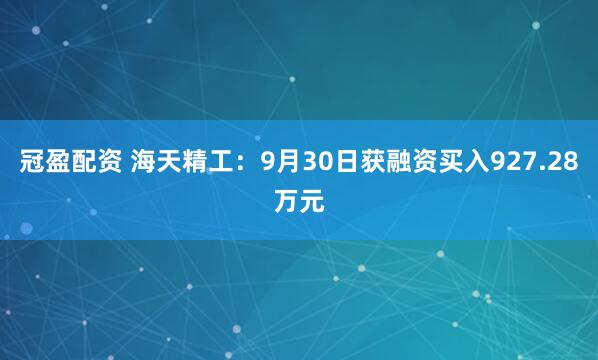 冠盈配资 海天精工：9月30日获融资买入927.28万元