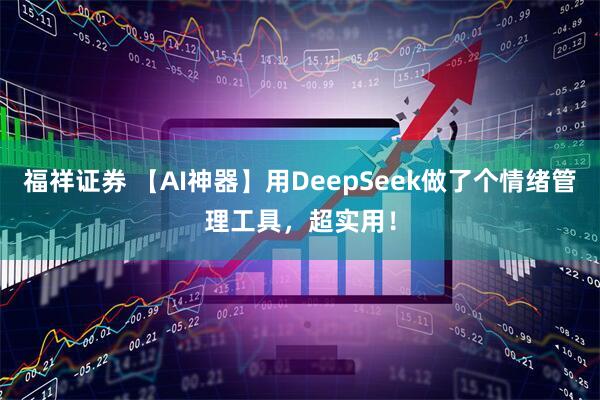 福祥证券 【AI神器】用DeepSeek做了个情绪管理工具，超实用！