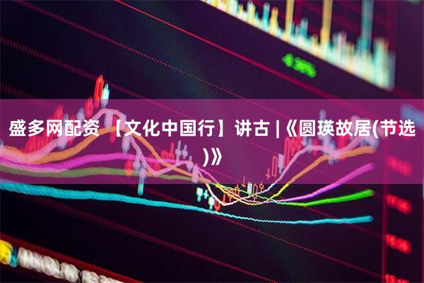盛多网配资 【文化中国行】讲古 |《圆瑛故居(节选)》