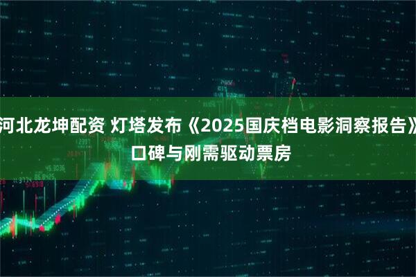 河北龙坤配资 灯塔发布《2025国庆档电影洞察报告》 口碑与刚需驱动票房