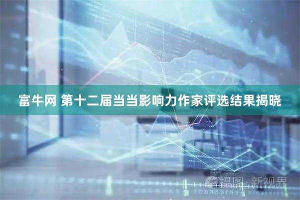 富牛网 第十二届当当影响力作家评选结果揭晓